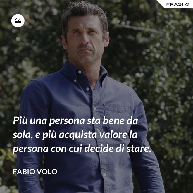 Più una persona sta bene da sola, e più acquista valore la persona con cui decide di stare. - Fabio Volo