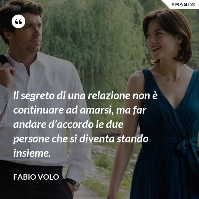 ll segreto di una relazione non è continuare ad amarsi, ma far andare d’accordo le due persone che si diventa stando insieme. - Fabio Volo