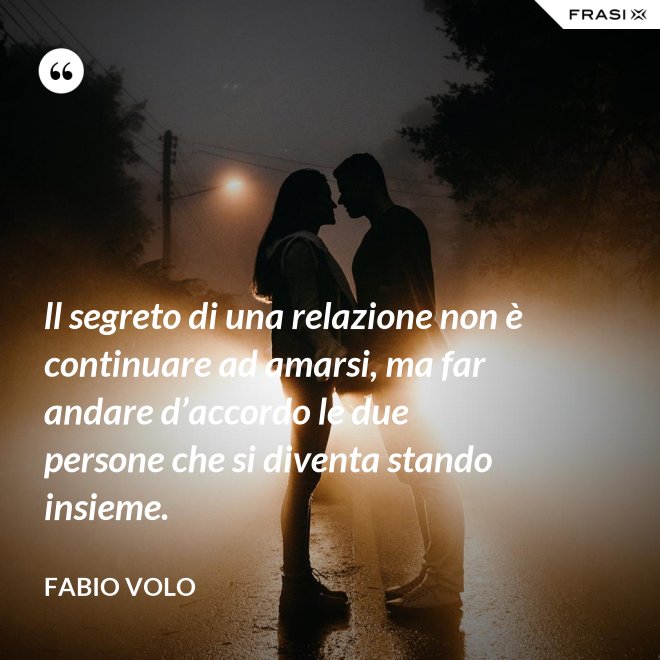 ll segreto di una relazione non è continuare ad amarsi, ma far andare d’accordo le due persone che si diventa stando insieme. - Fabio Volo