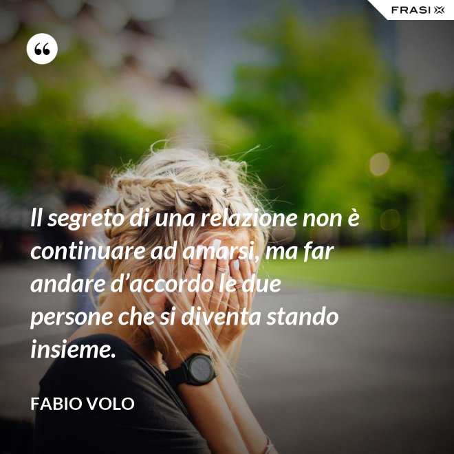 ll segreto di una relazione non è continuare ad amarsi, ma far andare d’accordo le due persone che si diventa stando insieme. - Fabio Volo