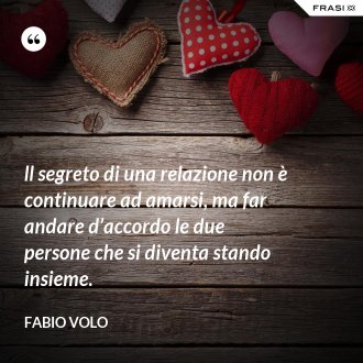 ll segreto di una relazione non è continuare ad amarsi, ma far andare d’accordo le due persone che si diventa stando insieme. - Fabio Volo