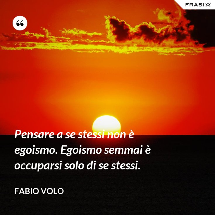 Frasi Su Persone Che Pensano Solo A Se Stessi