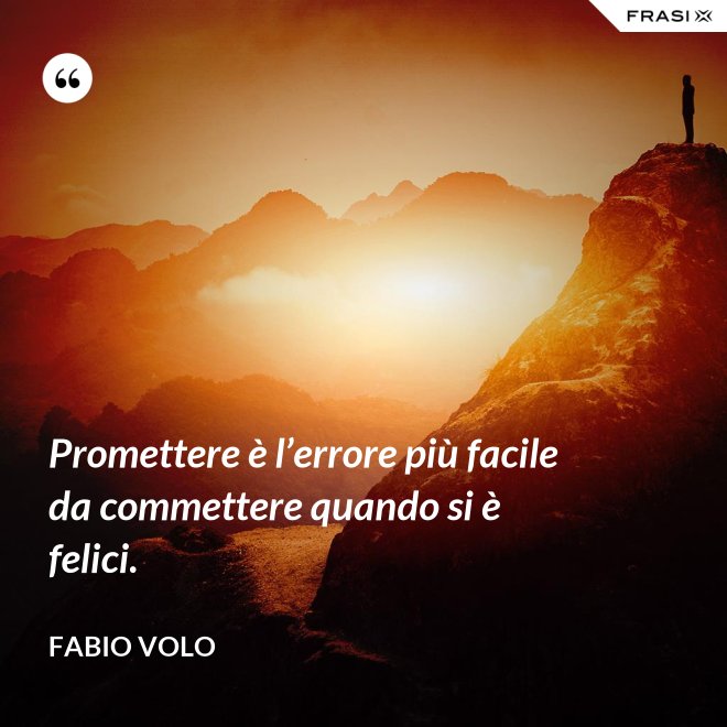 Promettere è l’errore più facile da commettere quando si è felici. - Fabio Volo