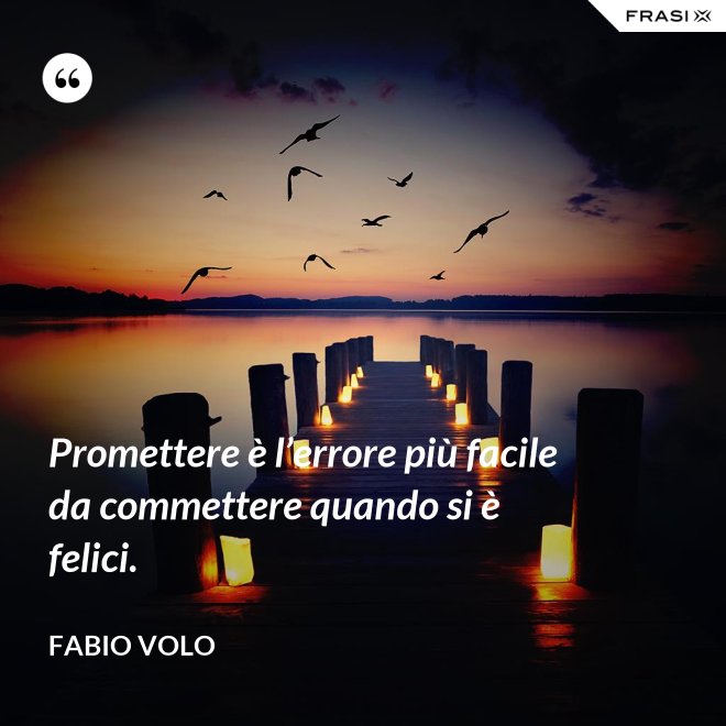 Promettere è l’errore più facile da commettere quando si è felici. - Fabio Volo