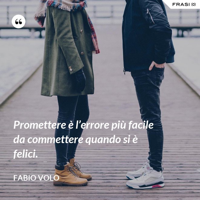Promettere è l’errore più facile da commettere quando si è felici. - Fabio Volo