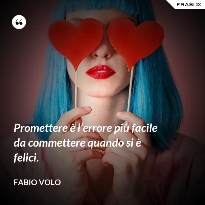 Promettere è l’errore più facile da commettere quando si è felici. - Fabio Volo