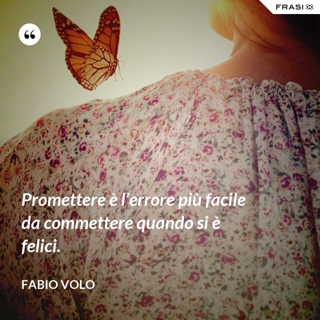 Promettere è l’errore più facile da commettere quando si è felici. - Fabio Volo