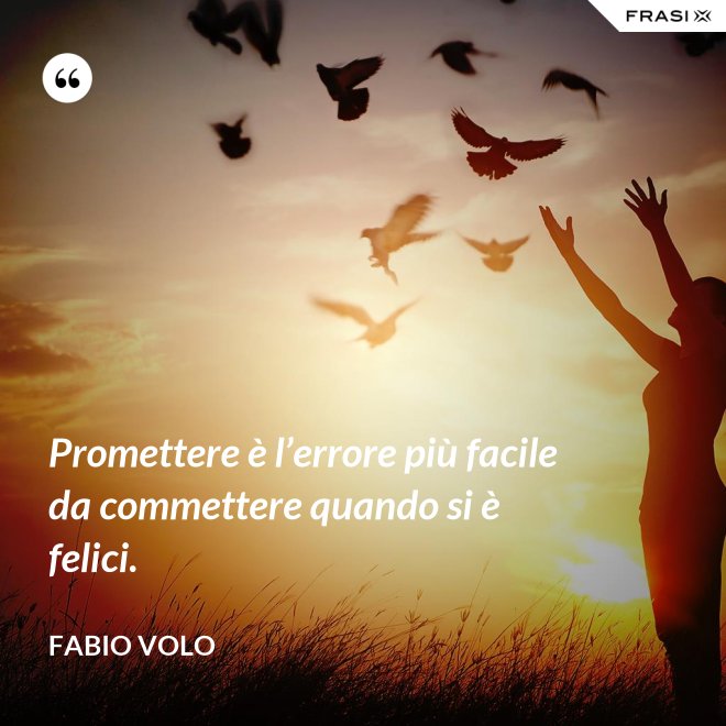 Promettere è l’errore più facile da commettere quando si è felici. - Fabio Volo