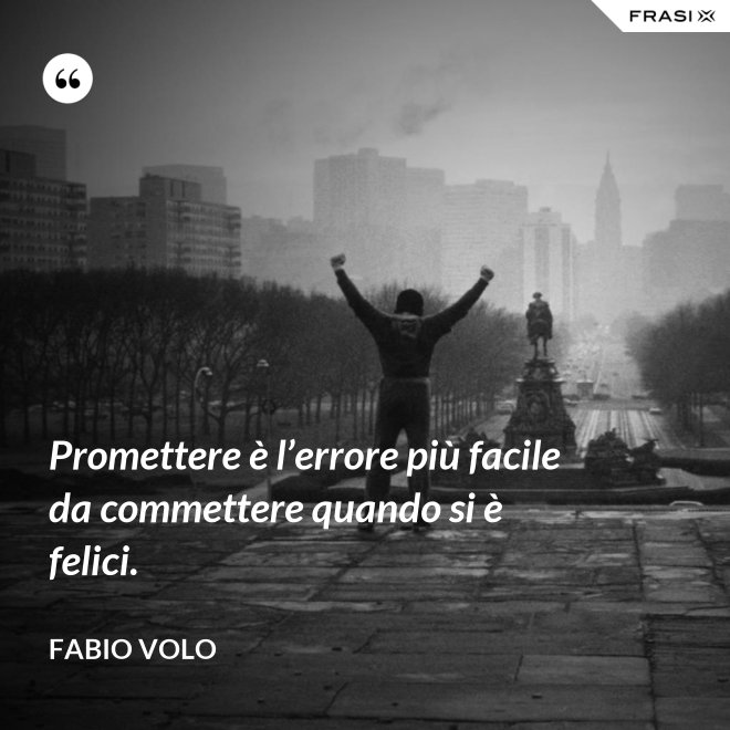 Promettere è l’errore più facile da commettere quando si è felici. - Fabio Volo