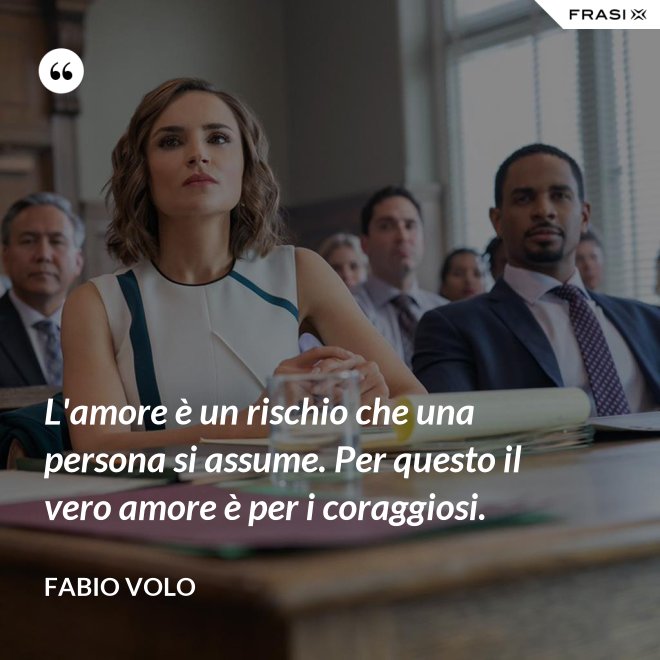 L'amore è un rischio che una persona si assume. Per questo il vero amore è per i coraggiosi. - Fabio Volo