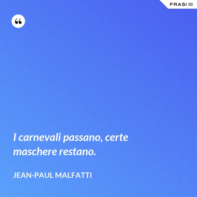 I carnevali passano, certe maschere restano. - Jean-Paul Malfatti