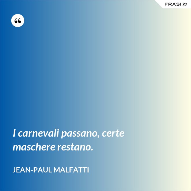 I carnevali passano, certe maschere restano. - Jean-Paul Malfatti