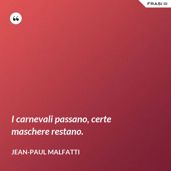 I carnevali passano, certe maschere restano. - Jean-Paul Malfatti