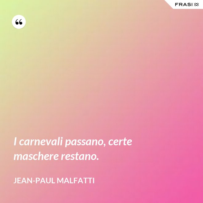 I carnevali passano, certe maschere restano. - Jean-Paul Malfatti