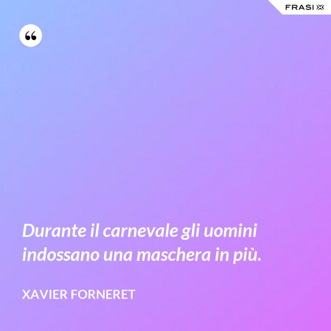 Durante il carnevale gli uomini indossano una maschera in più. - Xavier Forneret