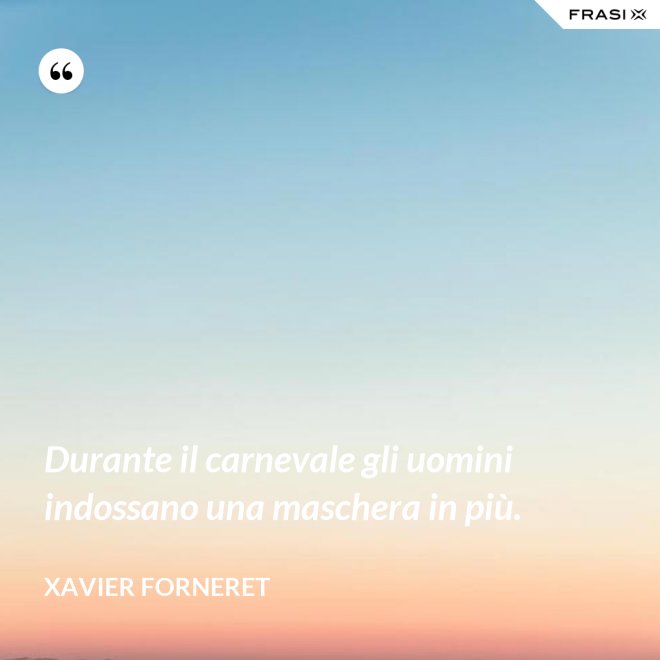 Durante il carnevale gli uomini indossano una maschera in più. - Xavier Forneret