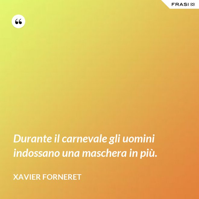 Durante il carnevale gli uomini indossano una maschera in più. - Xavier Forneret