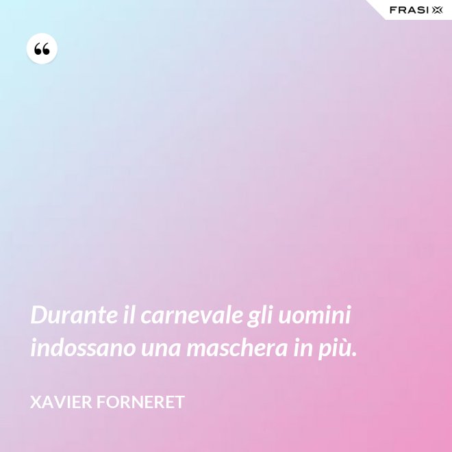 Durante il carnevale gli uomini indossano una maschera in più. - Xavier Forneret