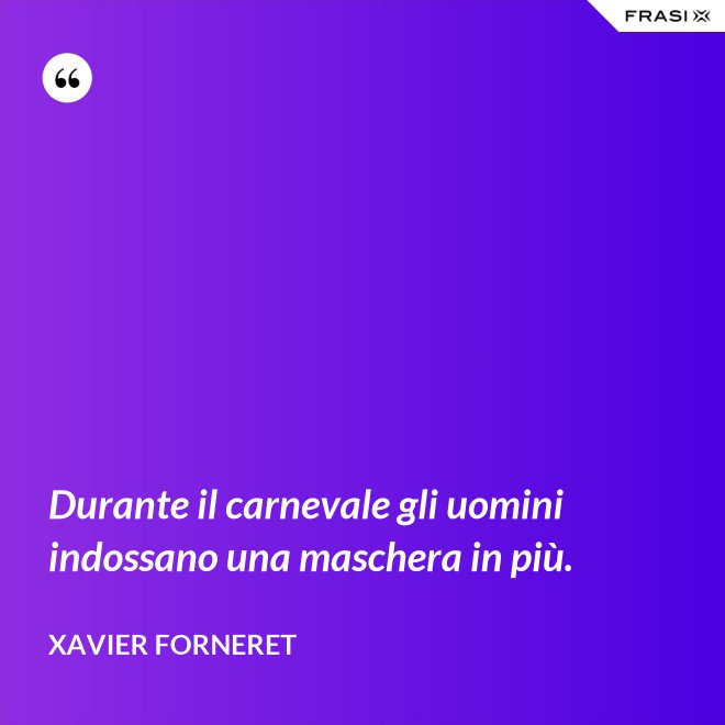 Durante il carnevale gli uomini indossano una maschera in più. - Xavier Forneret