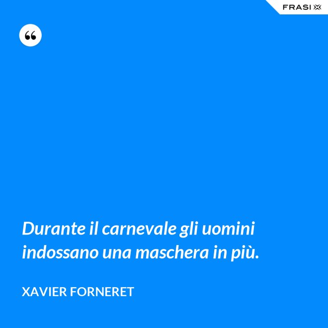 Durante il carnevale gli uomini indossano una maschera in più. - Xavier Forneret