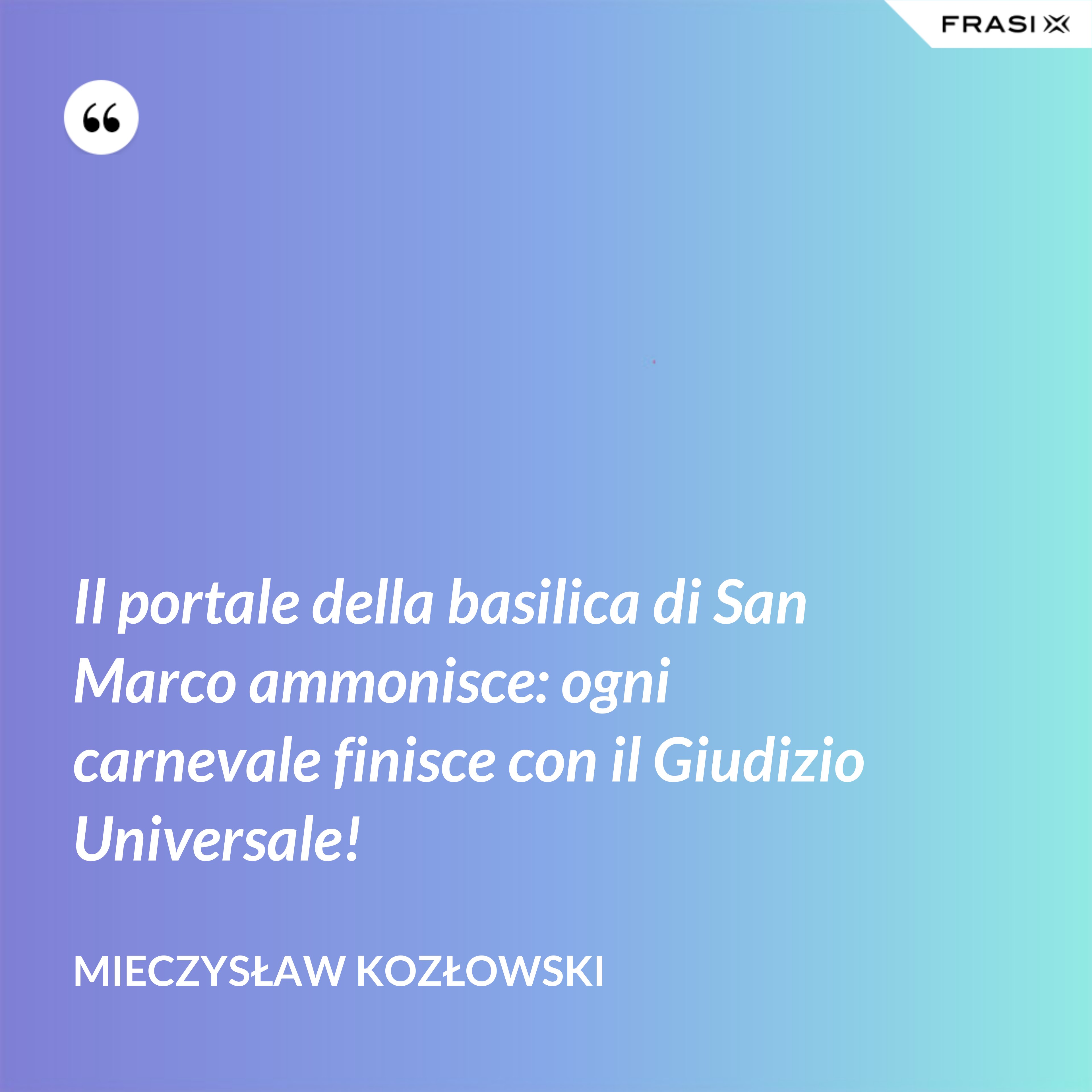 Il portale della basilica di San Marco ammonisce: ogni carnevale finisce con il Giudizio Universale! - Mieczysław Kozłowski