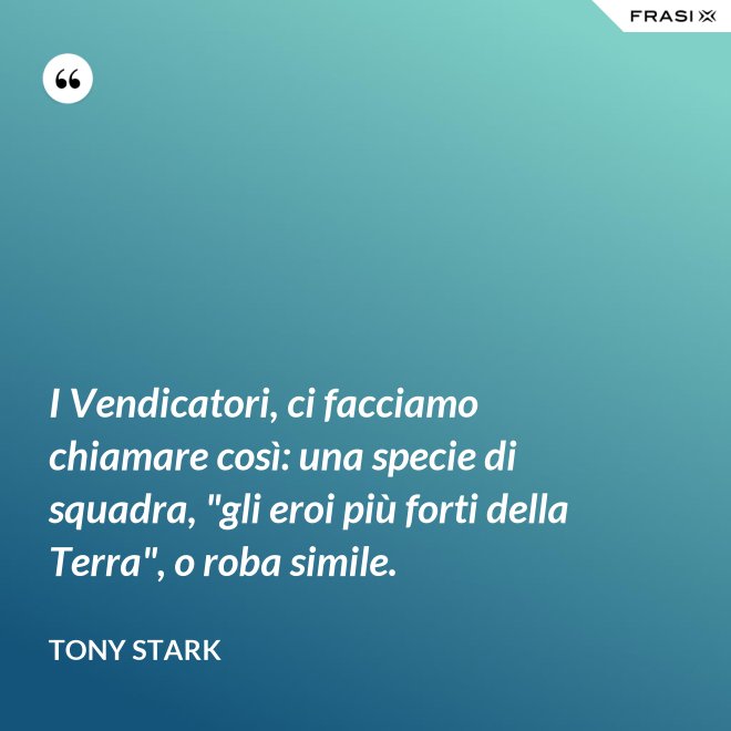 I Vendicatori, ci facciamo chiamare così: una specie di squadra, "gli eroi più forti della Terra", o roba simile. - Tony Stark