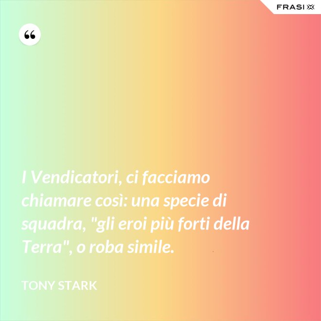 I Vendicatori, ci facciamo chiamare così: una specie di squadra, "gli eroi più forti della Terra", o roba simile. - Tony Stark