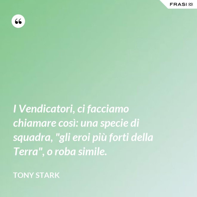 I Vendicatori, ci facciamo chiamare così: una specie di squadra, "gli eroi più forti della Terra", o roba simile. - Tony Stark