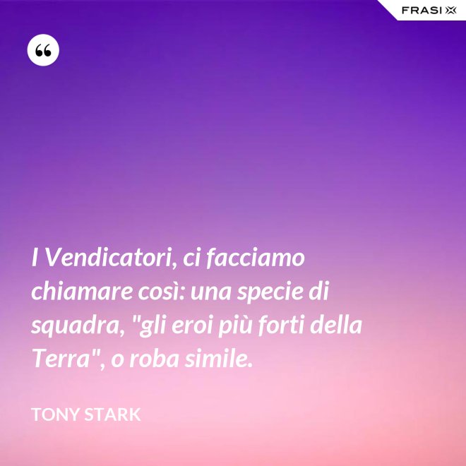 I Vendicatori, ci facciamo chiamare così: una specie di squadra, "gli eroi più forti della Terra", o roba simile. - Tony Stark