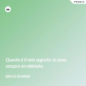 Questo è il mio segreto: io sono sempre arrabbiato. - Bruce Banner
