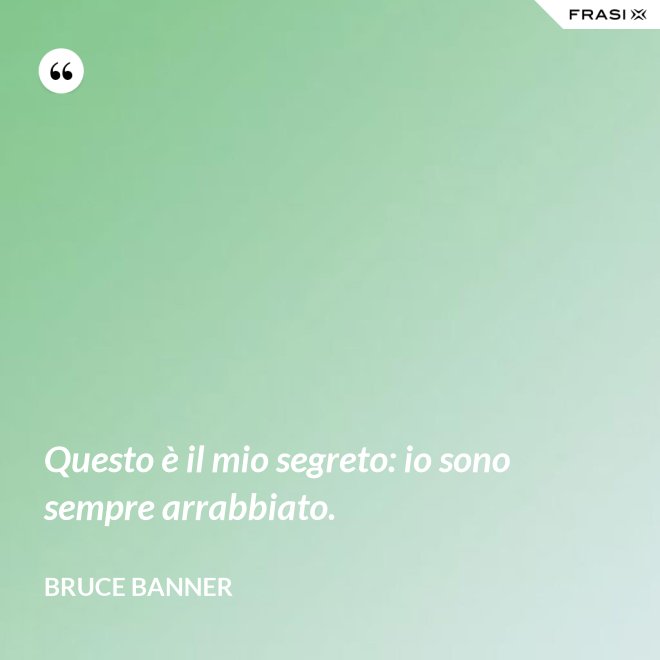 Questo è il mio segreto: io sono sempre arrabbiato. - Bruce Banner
