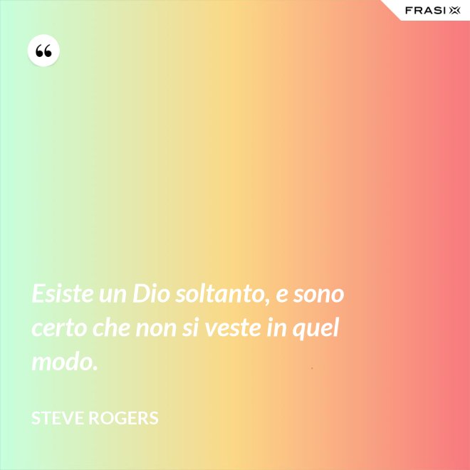 Esiste un Dio soltanto, e sono certo che non si veste in quel modo. - Steve Rogers