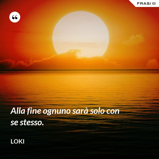 Alla fine ognuno sarà solo con se stesso. - Loki
