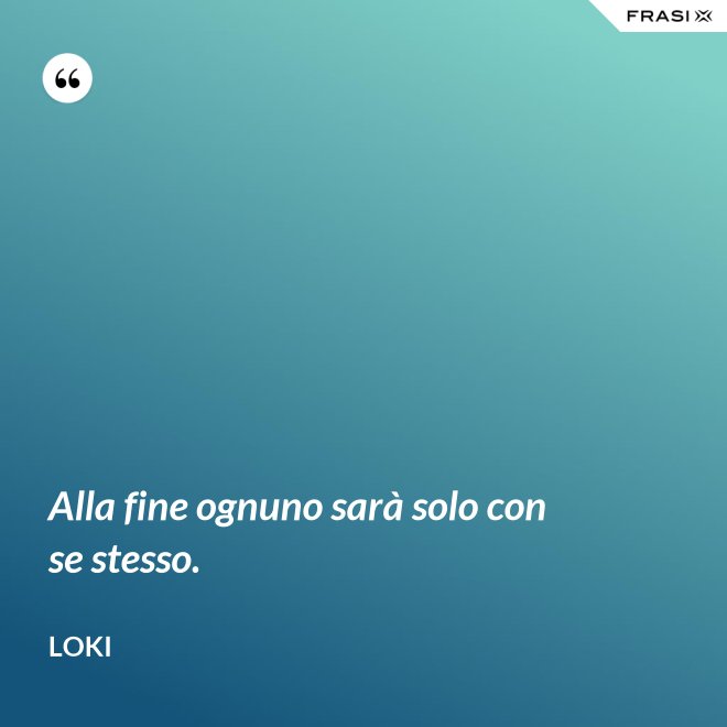 Alla fine ognuno sarà solo con se stesso. - Loki