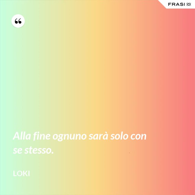 Alla fine ognuno sarà solo con se stesso. - Loki