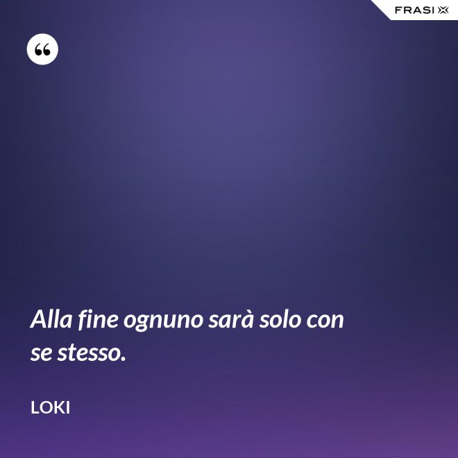 Alla fine ognuno sarà solo con se stesso. - Loki