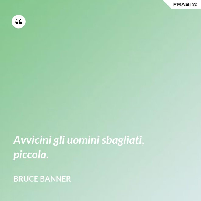 Avvicini gli uomini sbagliati, piccola. - Bruce Banner