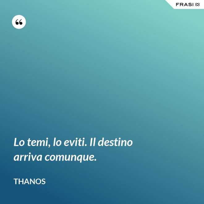 Lo temi, lo eviti. Il destino arriva comunque. - Thanos