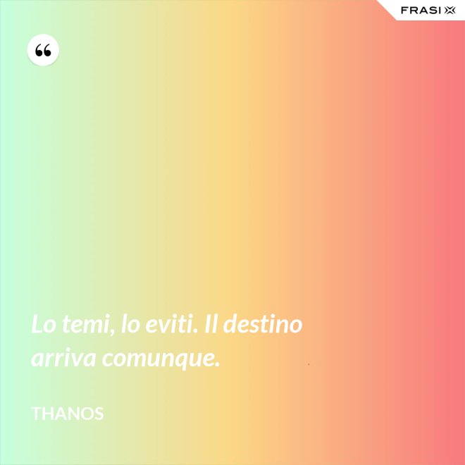 Lo temi, lo eviti. Il destino arriva comunque. - Thanos
