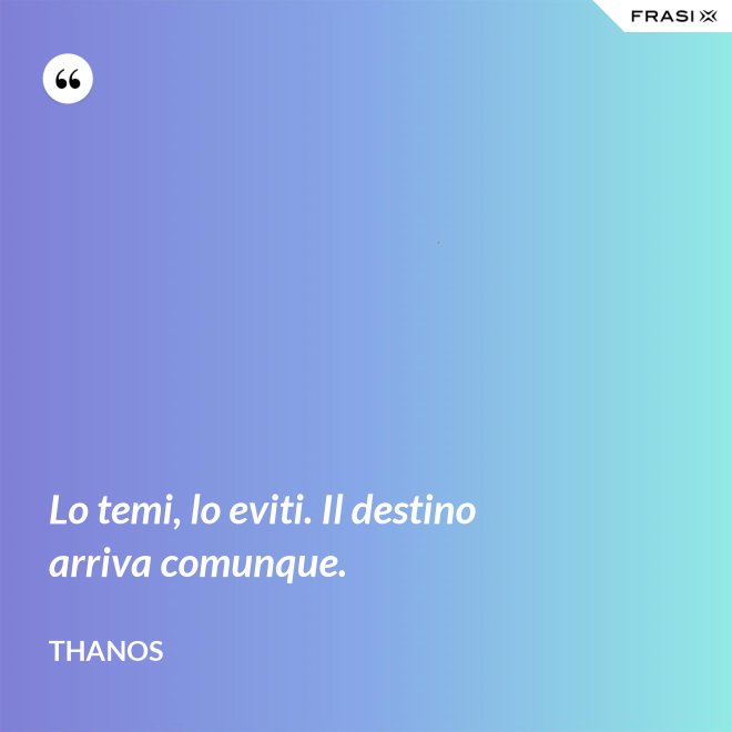 Lo temi, lo eviti. Il destino arriva comunque. - Thanos