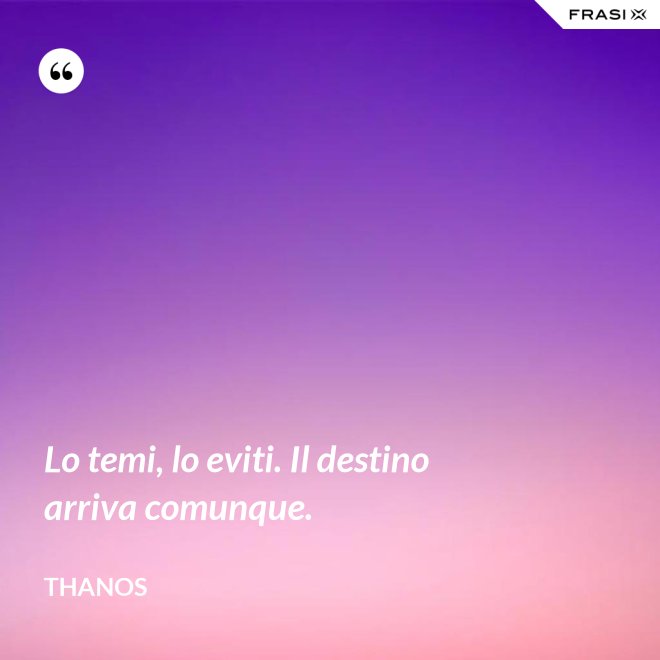 Lo temi, lo eviti. Il destino arriva comunque. - Thanos