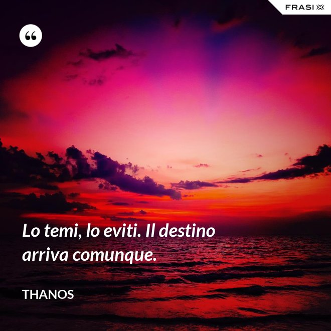 Lo temi, lo eviti. Il destino arriva comunque. - Thanos
