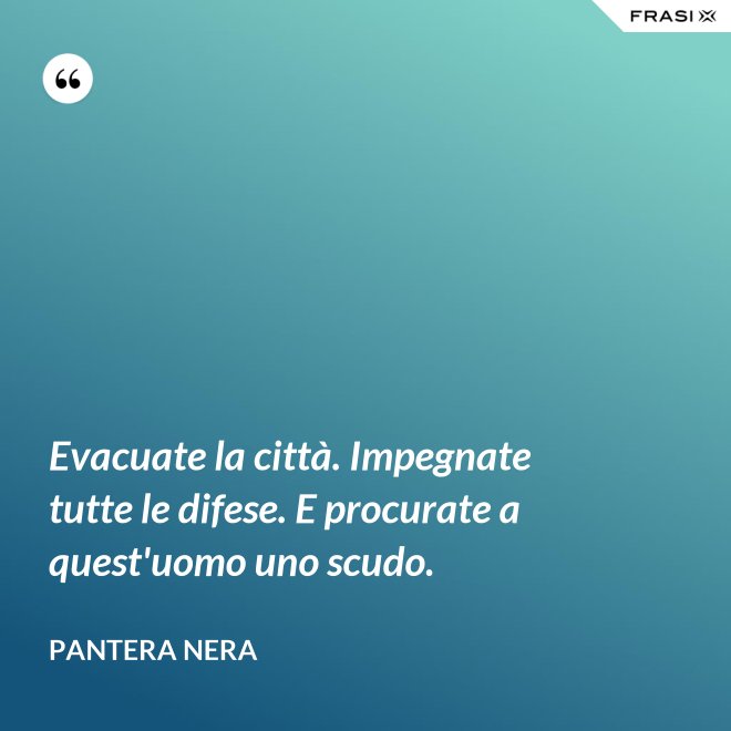 Evacuate la città. Impegnate tutte le difese. E procurate a quest'uomo uno scudo. - Pantera Nera