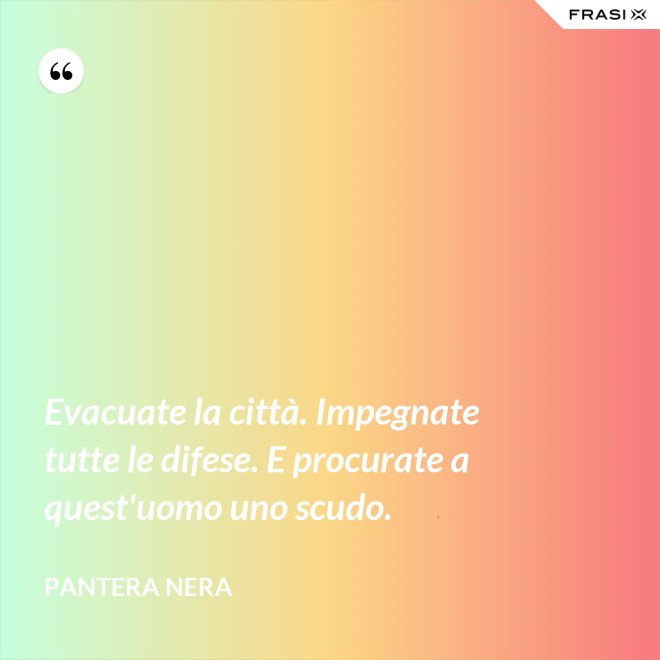 Evacuate la città. Impegnate tutte le difese. E procurate a quest'uomo uno scudo. - Pantera Nera
