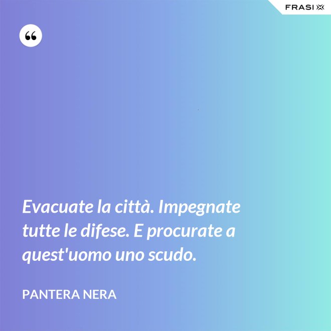 Evacuate la città. Impegnate tutte le difese. E procurate a quest'uomo uno scudo. - Pantera Nera