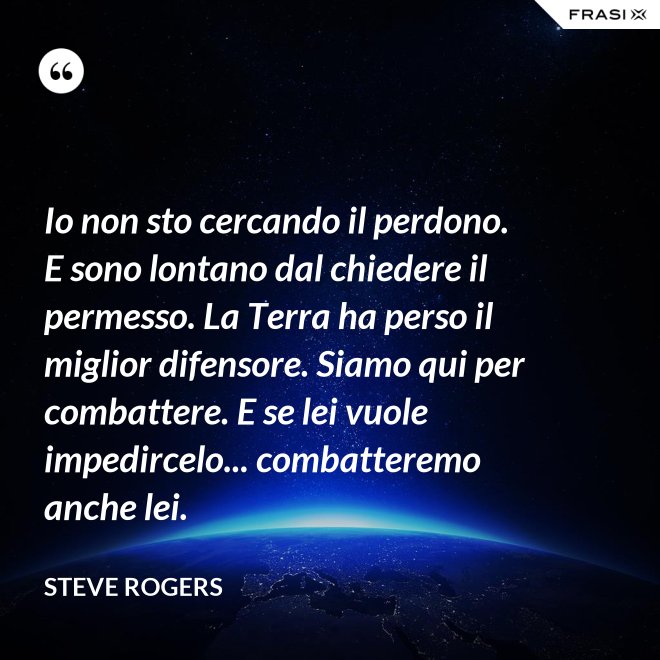 Io non sto cercando il perdono. E sono lontano dal chiedere il permesso. La Terra ha perso il miglior difensore. Siamo qui per combattere. E se lei vuole impedircelo... combatteremo anche lei. - Steve Rogers