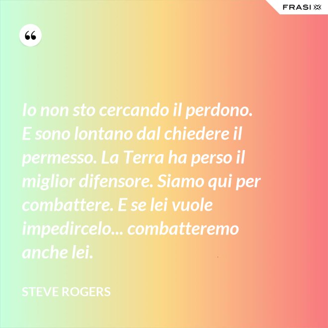 Io non sto cercando il perdono. E sono lontano dal chiedere il permesso. La Terra ha perso il miglior difensore. Siamo qui per combattere. E se lei vuole impedircelo... combatteremo anche lei. - Steve Rogers