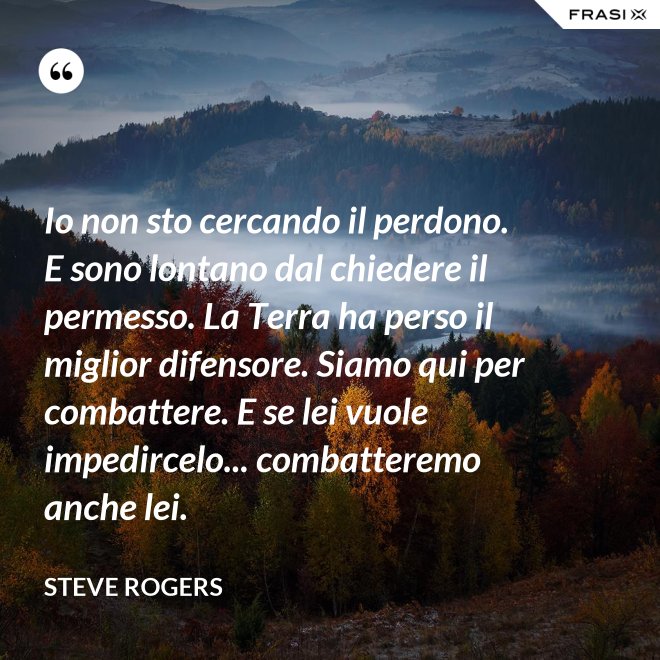 Io non sto cercando il perdono. E sono lontano dal chiedere il permesso. La Terra ha perso il miglior difensore. Siamo qui per combattere. E se lei vuole impedircelo... combatteremo anche lei. - Steve Rogers