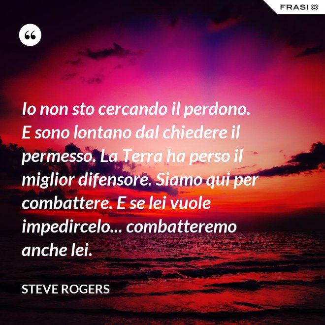 Io non sto cercando il perdono. E sono lontano dal chiedere il permesso. La Terra ha perso il miglior difensore. Siamo qui per combattere. E se lei vuole impedircelo... combatteremo anche lei. - Steve Rogers