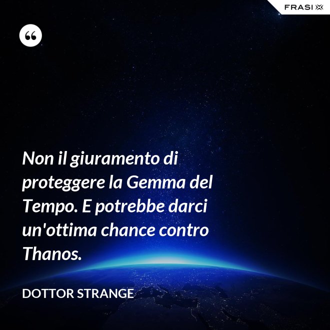 Non il giuramento di proteggere la Gemma del Tempo. E potrebbe darci un'ottima chance contro Thanos. - Dottor Strange